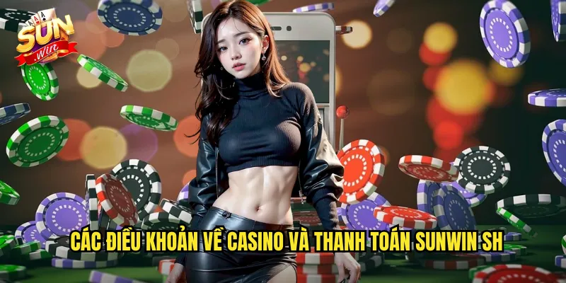 Các điều khoản về casino và thanh toán Sunwin SH
